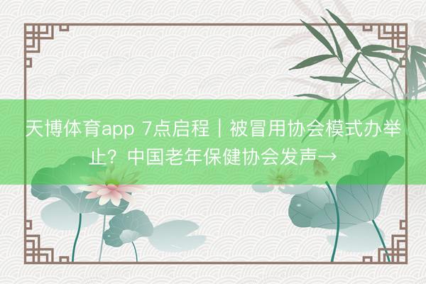 天博体育app 7点启程｜被冒用协会模式办举止？中国老年保健协会发声→