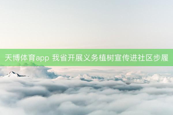 天博体育app 我省开展义务植树宣传进社区步履