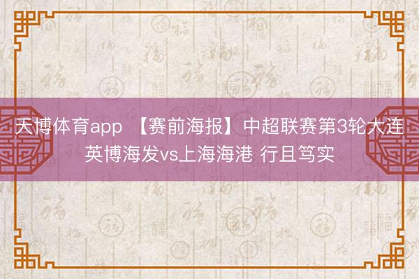天博体育app 【赛前海报】中超联赛第3轮大连英博海发vs上海海港 行且笃实