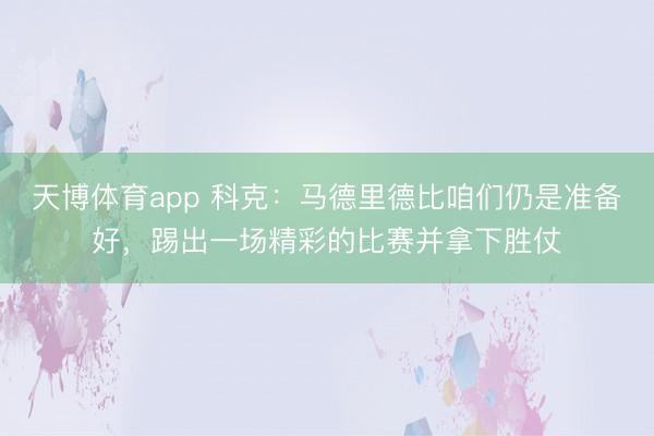 天博体育app 科克：马德里德比咱们仍是准备好，踢出一场精彩的比赛并拿下胜仗