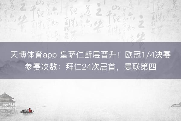 天博体育app 皇萨仁断层晋升！欧冠1/4决赛参赛次数：拜仁24次居首，曼联第四