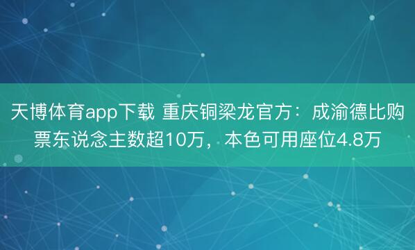 天博体育app下载 重庆铜梁龙官方：成渝德比购票东说念主数超10万，本色可用座位4.8万