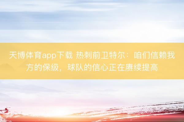 天博体育app下载 热刺前卫特尔：咱们信赖我方的保级，球队的信心正在赓续提高