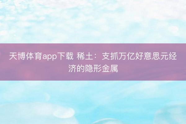 天博体育app下载 稀土：支抓万亿好意思元经济的隐形金属