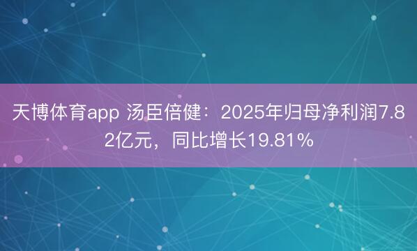 天博体育app 汤臣倍健：2025年归母净利润7.82亿元，同比增长19.81%