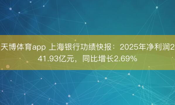 天博体育app 上海银行功绩快报：2025年净利润241.93亿元，同比增长2.69%
