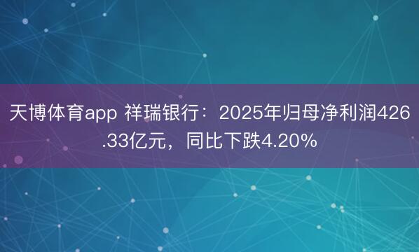 天博体育app 祥瑞银行：2025年归母净利润426.33亿元，同比下跌4.20%