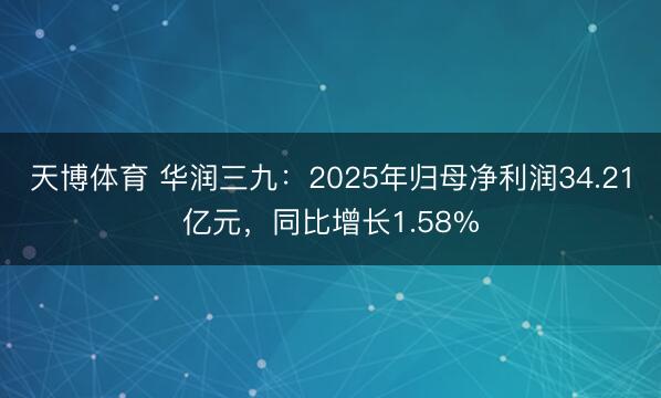 天博体育 华润三九：2025年归母净利润34.21亿元，同比增长1.58%