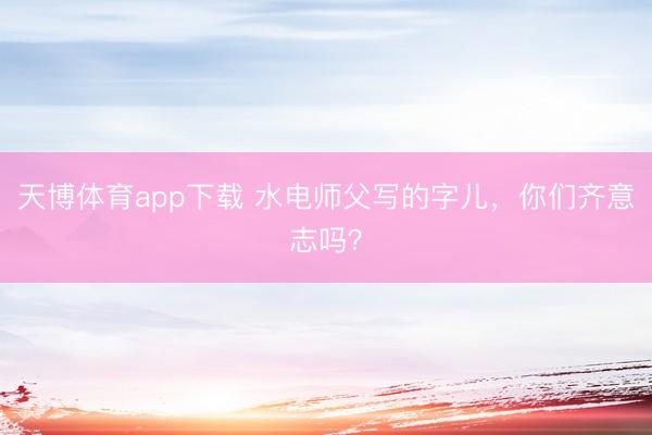 天博体育app下载 水电师父写的字儿，你们齐意志吗？