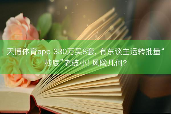 天博体育app 330万买8套, 有东谈主运转批量“抄底”老破小! 风险几何?