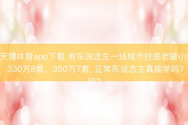 天博体育app下载 有东说念主一线城市抄底老破小: 330万8套、350万7套, 正常东说念主真能学吗?