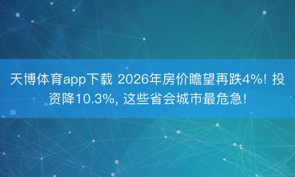 天博体育app下载 2026年房价瞻望再跌4%! 投资降10.3%, 这些省会城市最危急!