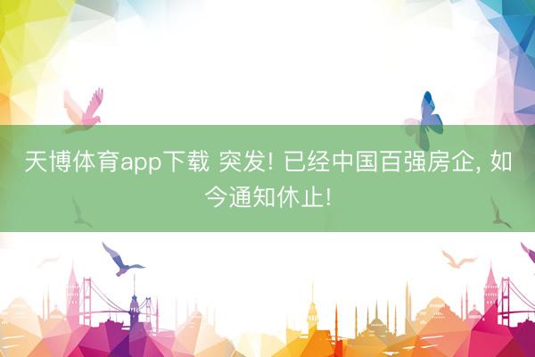 天博体育app下载 突发! 已经中国百强房企, 如今通知休止!