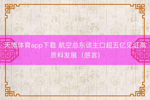 天博体育app下载 航空总东谈主口超五亿见证高质料发展（感言）