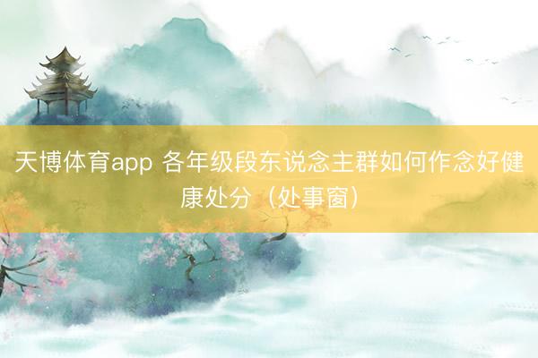 天博体育app 各年级段东说念主群如何作念好健康处分（处事窗）