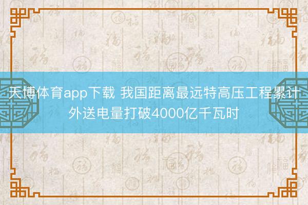 天博体育app下载 我国距离最远特高压工程累计外送电量打破4000亿千瓦时