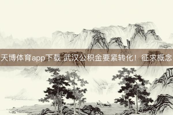 天博体育app下载 武汉公积金要紧转化！征求概念