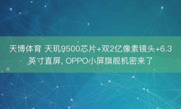 天博体育 天玑9500芯片+双2亿像素镜头+6.3英寸直屏, OPPO小屏旗舰机密来了