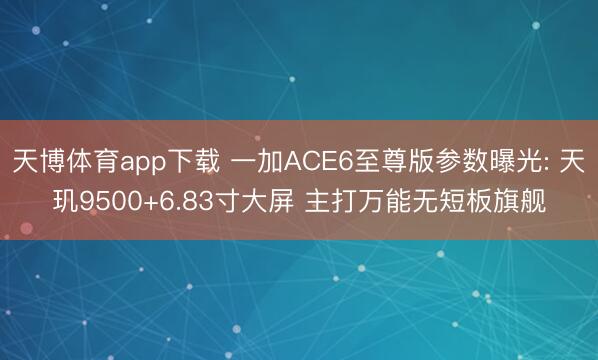 天博体育app下载 一加ACE6至尊版参数曝光: 天玑9500+6.83寸大屏 主打万能无短板旗舰