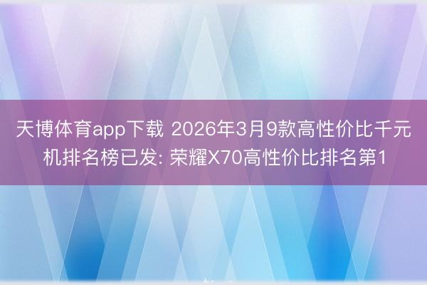 天博体育app下载 2026年3月9款高性价比千元机排名榜已发: 荣耀X70高性价比排名第1