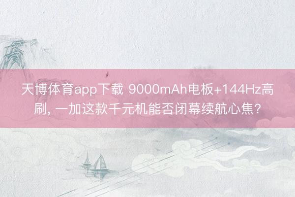 天博体育app下载 9000mAh电板+144Hz高刷, 一加这款千元机能否闭幕续航心焦?