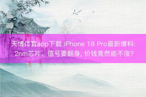 天博体育app下载 iPhone 18 Pro最新爆料: 2nm芯片、信号要翻身, 价钱竟然能不涨?