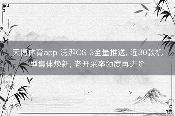 天博体育app 滂湃OS 3全量推送, 近30款机型集体焕新, 老开采率领度再进阶