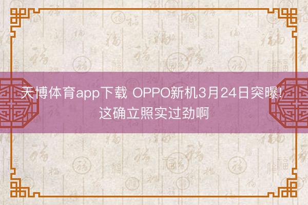 天博体育app下载 OPPO新机3月24日突曝! 这确立照实过劲啊