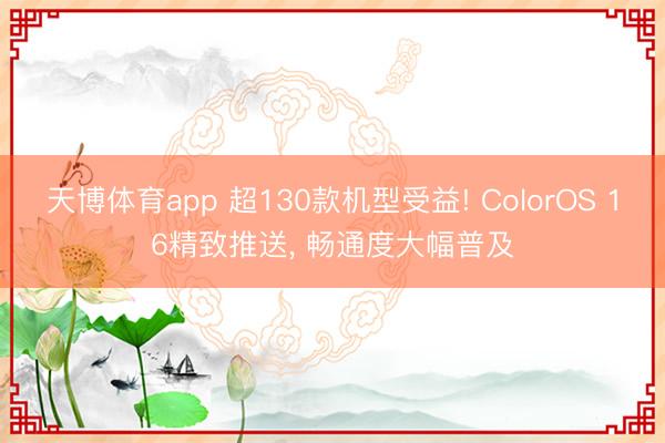 天博体育app 超130款机型受益! ColorOS 16精致推送, 畅通度大幅普及