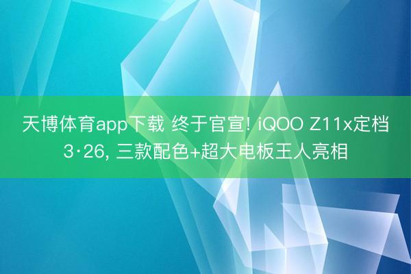 天博体育app下载 终于官宣! iQOO Z11x定档3·26, 三款配色+超大电板王人亮相