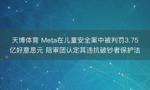 天博体育 Meta在儿童安全案中被判罚3.75亿好意思元 陪审团认定其违抗破钞者保护法