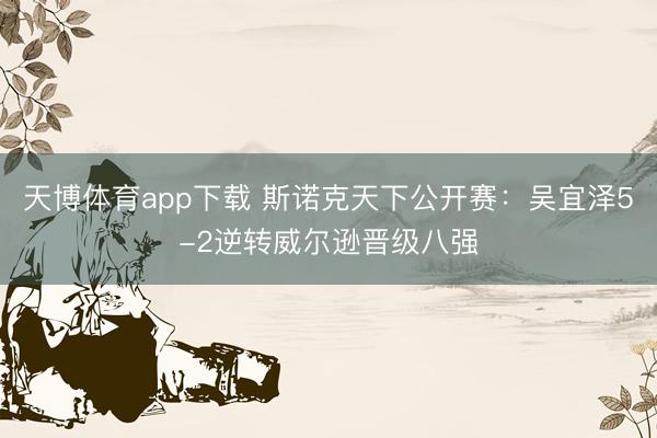 天博体育app下载 斯诺克天下公开赛：吴宜泽5-2逆转威尔逊晋级八强