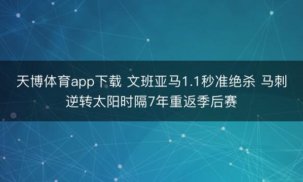 天博体育app下载 文班亚马1.1秒准绝杀 马刺逆转太阳时隔7年重返季后赛