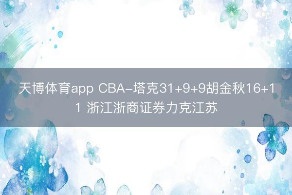 天博体育app CBA-塔克31+9+9胡金秋16+11 浙江浙商证券力克江苏