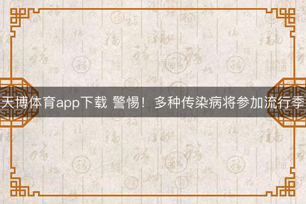 天博体育app下载 警惕！多种传染病将参加流行季
