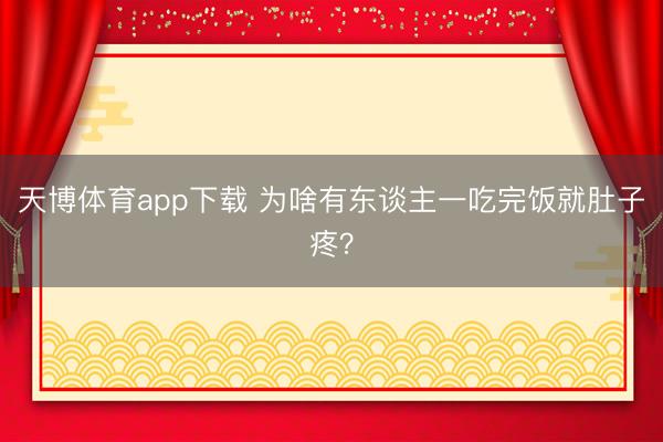 天博体育app下载 为啥有东谈主一吃完饭就肚子疼？