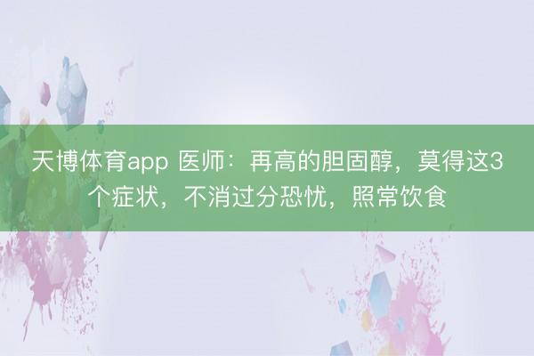天博体育app 医师：再高的胆固醇，莫得这3个症状，不消过分恐忧，照常饮食