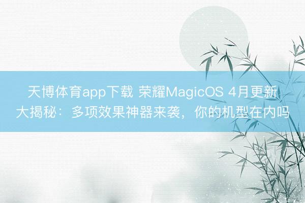 天博体育app下载 荣耀MagicOS 4月更新大揭秘：多项效果神器来袭，你的机型在内吗
