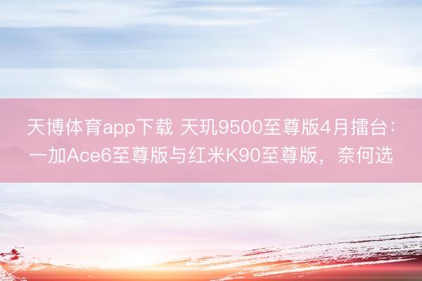 天博体育app下载 天玑9500至尊版4月擂台：一加Ace6至尊版与红米K90至尊版，奈何选