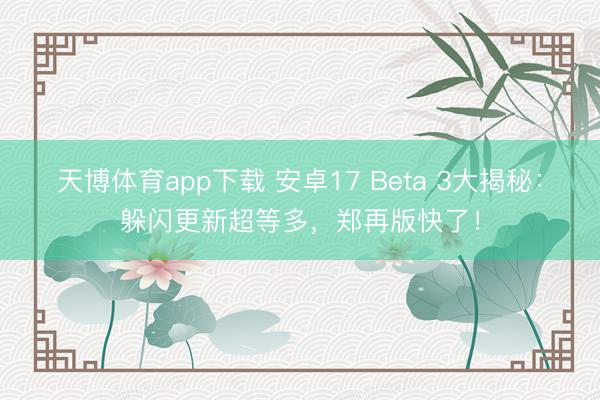 天博体育app下载 安卓17 Beta 3大揭秘：躲闪更新超等多，郑再版快了！