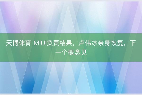 天博体育 MIUI负责结果，卢伟冰亲身恢复，下一个概念见