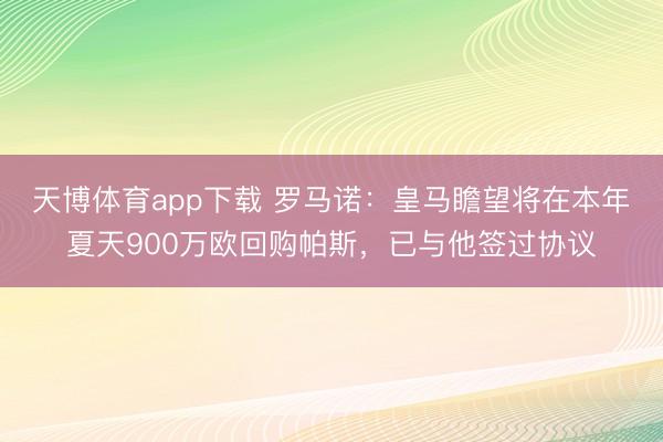 天博体育app下载 罗马诺：皇马瞻望将在本年夏天900万欧回购帕斯，已与他签过协议