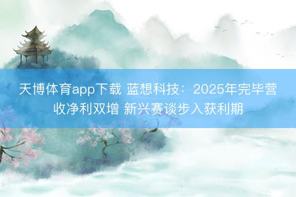 天博体育app下载 蓝想科技：2025年完毕营收净利双增 新兴赛谈步入获利期