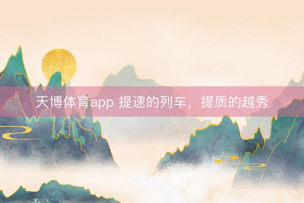 天博体育app 提速的列车，提质的越秀