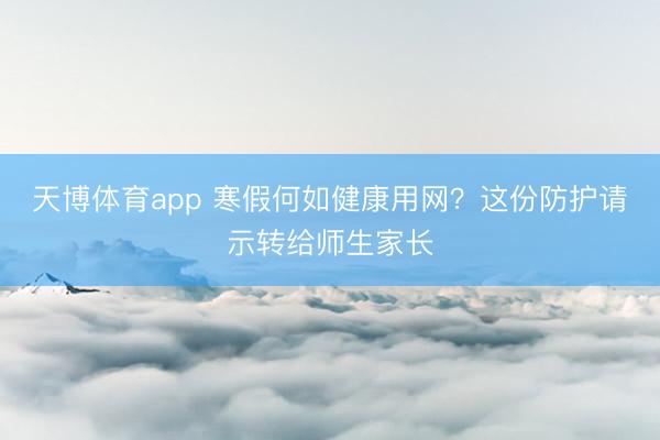 天博体育app 寒假何如健康用网？这份防护请示转给师生家长