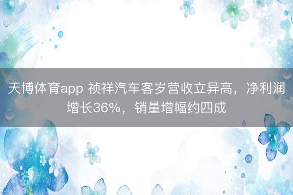 天博体育app 祯祥汽车客岁营收立异高，净利润增长36%，销量增幅约四成