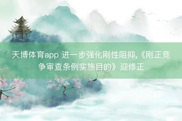 天博体育app 进一步强化刚性阻抑,《刚正竞争审查条例实施目的》迎修正