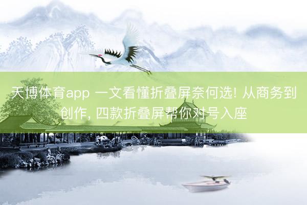天博体育app 一文看懂折叠屏奈何选! 从商务到创作, 四款折叠屏帮你对号入座
