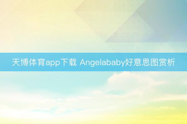 天博体育app下载 Angelababy好意思图赏析