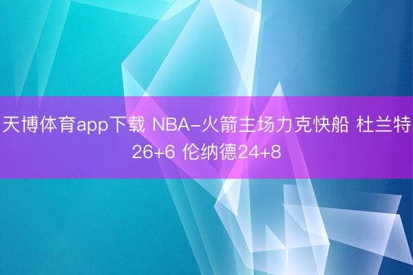 天博体育app下载 NBA-火箭主场力克快船 杜兰特26+6 伦纳德24+8